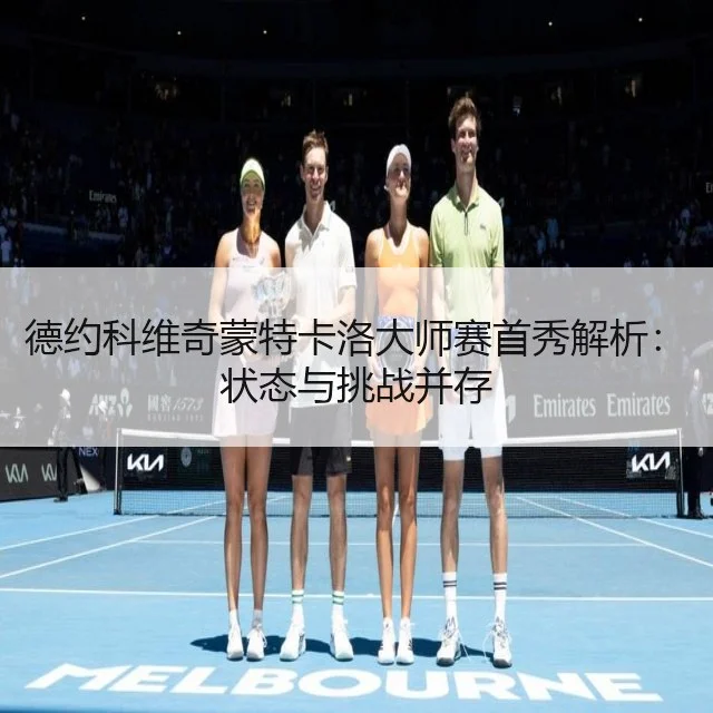 德约科维奇蒙特卡洛大师赛首秀解析:状态与挑战并存