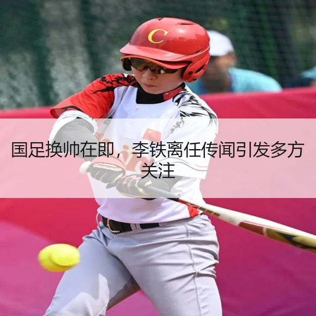 国足换帅在即,李铁离任传闻引发多方关注