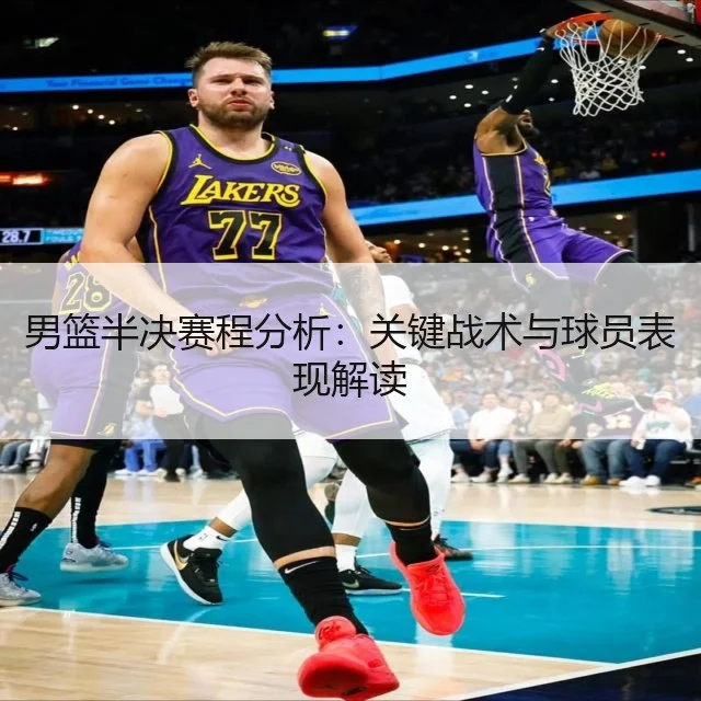 男篮半决赛程分析：关键战术与球员表现解读